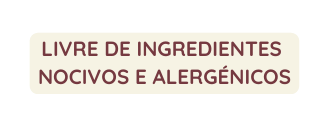 LIVRE DE INGREDIENTES NOCIVOS E ALERGÉNICOS